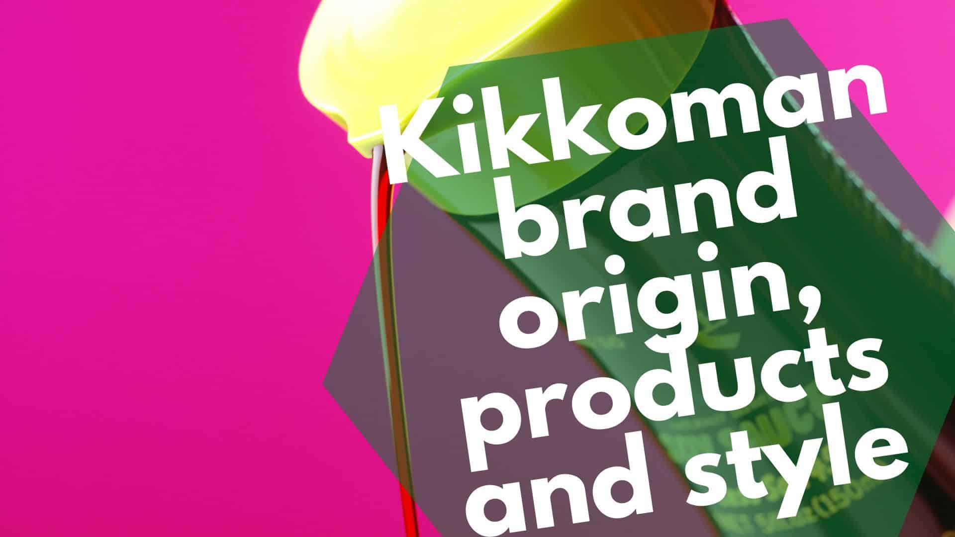 Tarddiad, cynhyrchion ac arddull brand Kikkoman