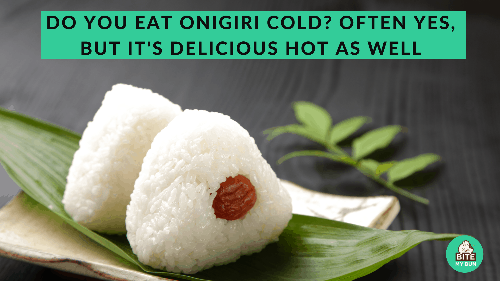 Do you eat onigiri cold? Often yes, but it's delicious hot as well